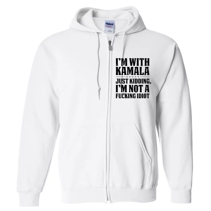 Im With Kamala Just Kidding Im Not A Fucking Idiot Anti Kamala Harris Full Zip Hoodie