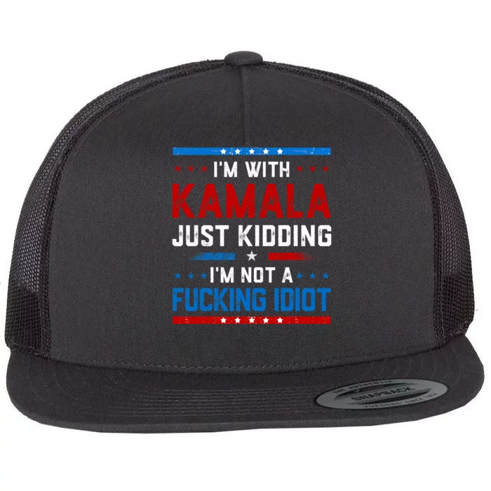 IM With Kamala Just Kidding IM Not A Fucking Idiot Flat Bill Trucker Hat