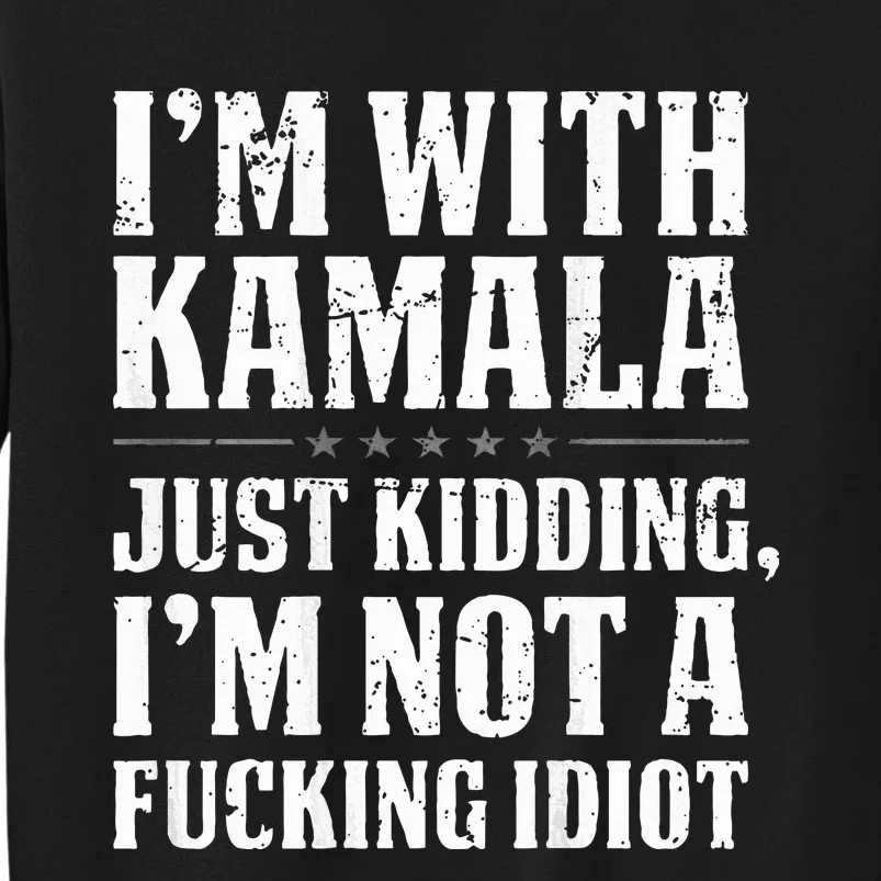 IM With Kamala Just Kidding IM Not A Fucking Idiot Tall Sweatshirt