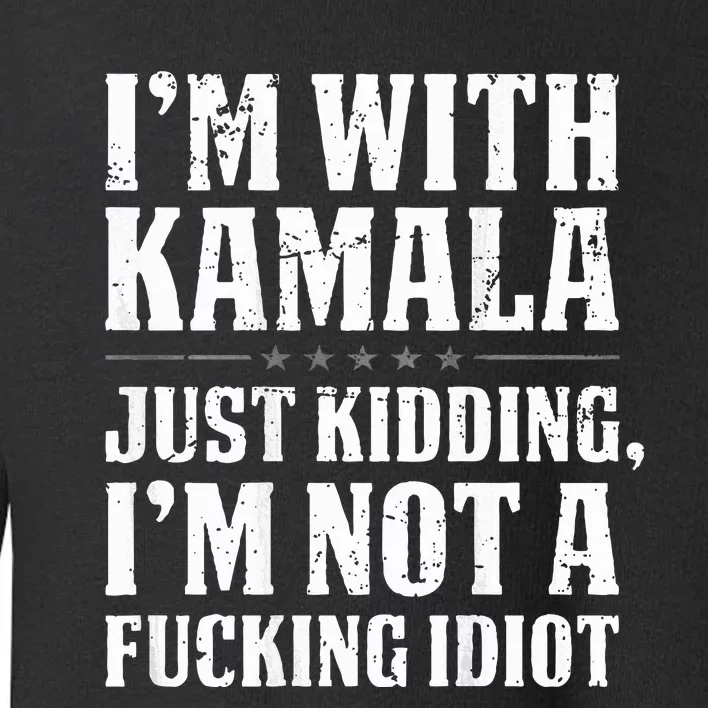 IM With Kamala Just Kidding IM Not A Fucking Idiot Toddler Sweatshirt