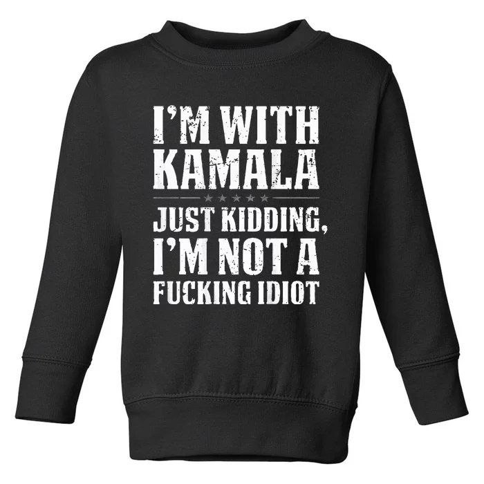 IM With Kamala Just Kidding IM Not A Fucking Idiot Toddler Sweatshirt