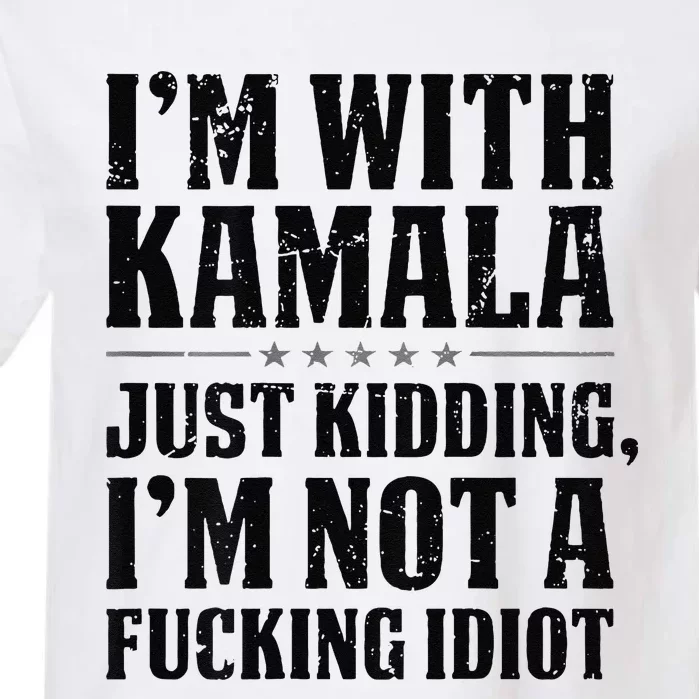 IM With Kamala Just Kidding IM Not A Fucking Idiot Gift Garment-Dyed Heavyweight T-Shirt