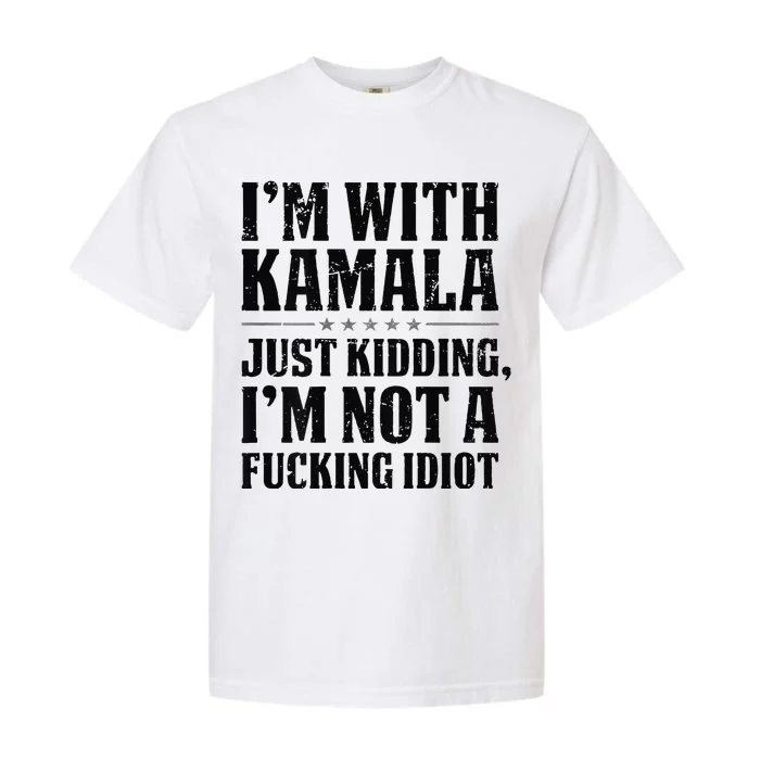 IM With Kamala Just Kidding IM Not A Fucking Idiot Gift Garment-Dyed Heavyweight T-Shirt