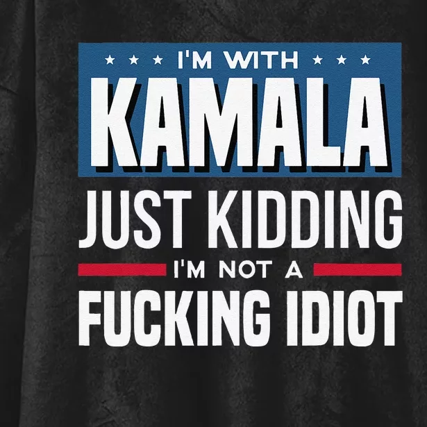 IM With Kamala Just Kidding IM Not A Fucking Idiot Gift Hooded Wearable Blanket