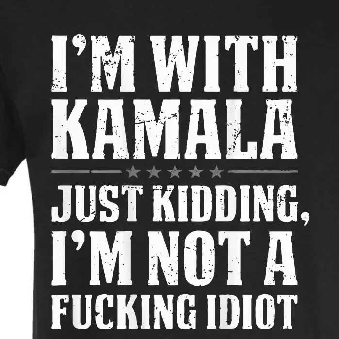 IM With Kamala Just Kidding IM Not A Fucking Idiot Garment-Dyed Heavyweight T-Shirt