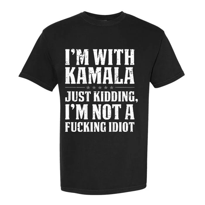 IM With Kamala Just Kidding IM Not A Fucking Idiot Garment-Dyed Heavyweight T-Shirt