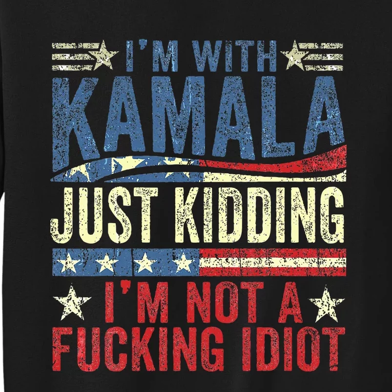 IM With Kamala Just Kidding IM Not A Fucking Idiot Funny Tall Sweatshirt