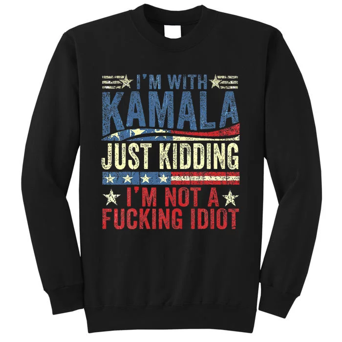 IM With Kamala Just Kidding IM Not A Fucking Idiot Funny Tall Sweatshirt