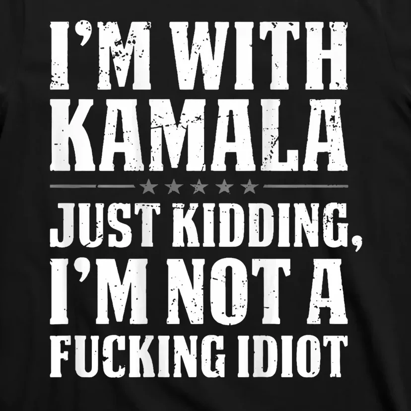 IM With Kamala Just Kidding IM Not A Fucking Idiot T-Shirt