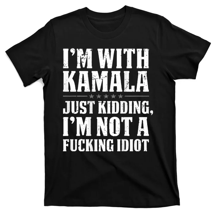 IM With Kamala Just Kidding IM Not A Fucking Idiot T-Shirt