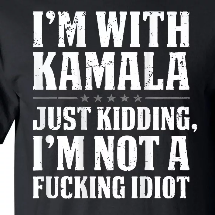 IM With Kamala Just Kidding IM Not A Fucking Idiot Tall T-Shirt