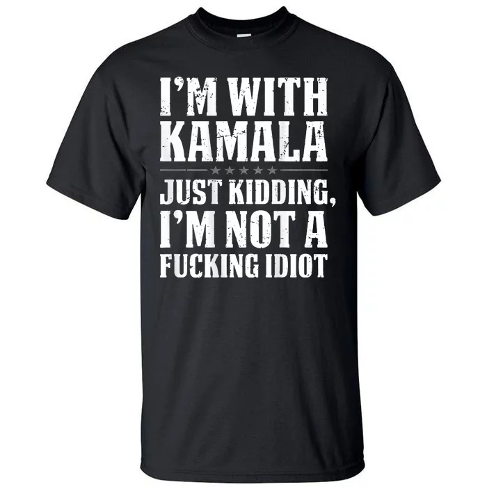 IM With Kamala Just Kidding IM Not A Fucking Idiot Tall T-Shirt