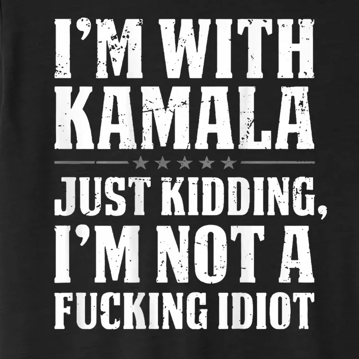 IM With Kamala Just Kidding IM Not A Fucking Idiot ChromaSoft Performance T-Shirt