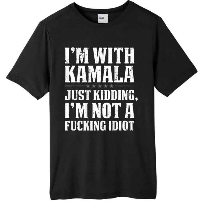 IM With Kamala Just Kidding IM Not A Fucking Idiot ChromaSoft Performance T-Shirt