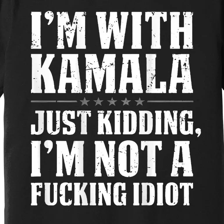 IM With Kamala Just Kidding IM Not A Fucking Idiot Premium T-Shirt