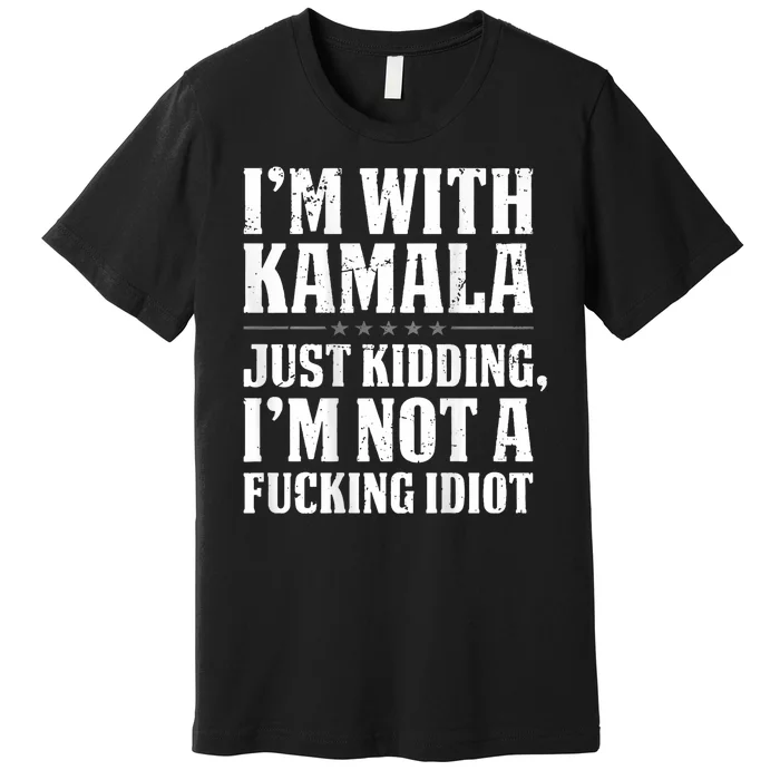 IM With Kamala Just Kidding IM Not A Fucking Idiot Premium T-Shirt