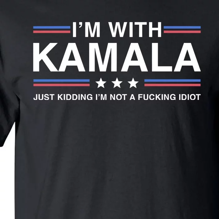 IM With Kamala Just Kidding IM Not A Fucking Idiot Tall T-Shirt