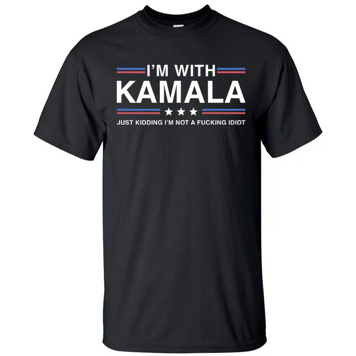 IM With Kamala Just Kidding IM Not A Fucking Idiot Tall T-Shirt