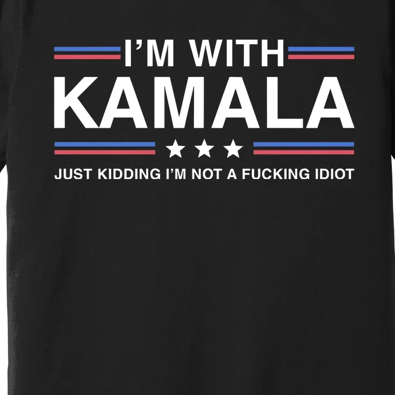 IM With Kamala Just Kidding IM Not A Fucking Idiot Premium T-Shirt