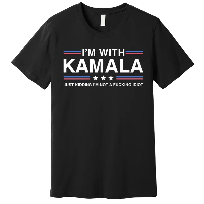 IM With Kamala Just Kidding IM Not A Fucking Idiot Premium T-Shirt