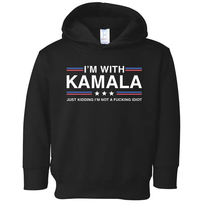 IM With Kamala Just Kidding IM Not A Fucking Idiot Toddler Hoodie