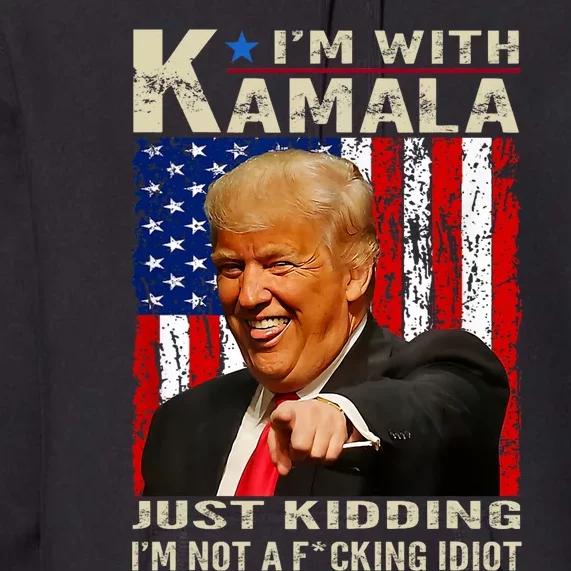 IM With Kamala Just Kidding IM Not A Fucking Idiot Premium Hoodie