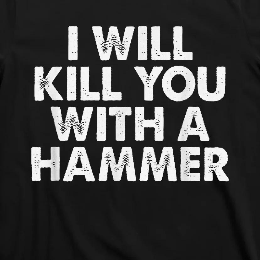 I Will Kill You With A Hammer Funny Saying T-Shirt