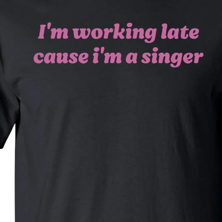 IM Working Late Cause IM A Singer Funny Tall T-Shirt