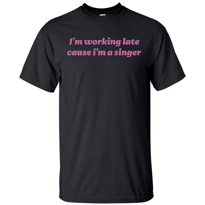 IM Working Late Cause IM A Singer Funny Tall T-Shirt