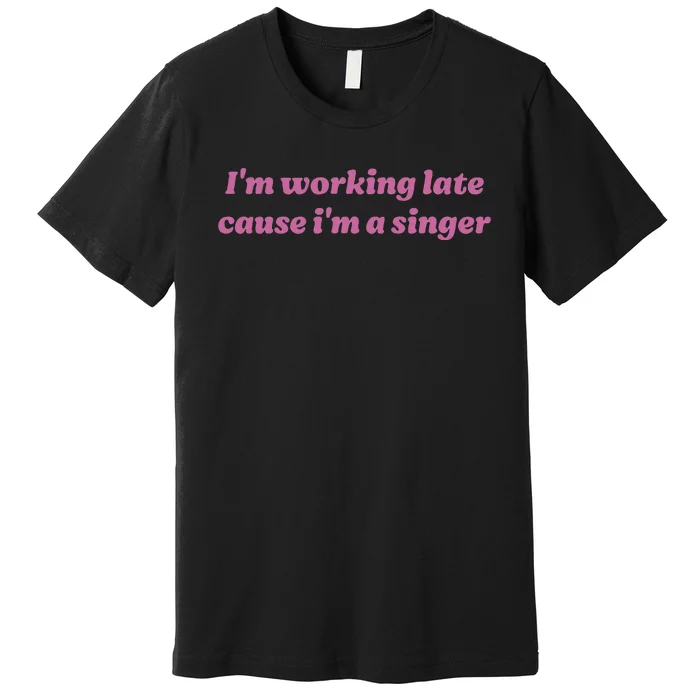 IM Working Late Cause IM A Singer Funny Premium T-Shirt