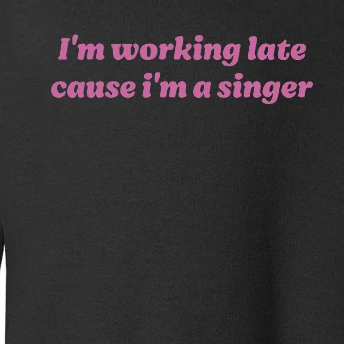 IM Working Late Cause IM A Singer Funny Toddler Sweatshirt