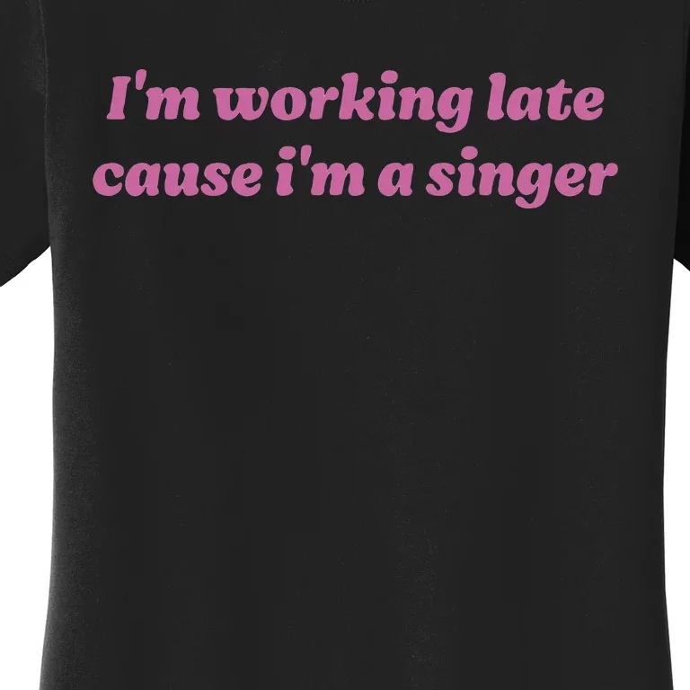 IM Working Late Cause IM A Singer Funny Women's T-Shirt