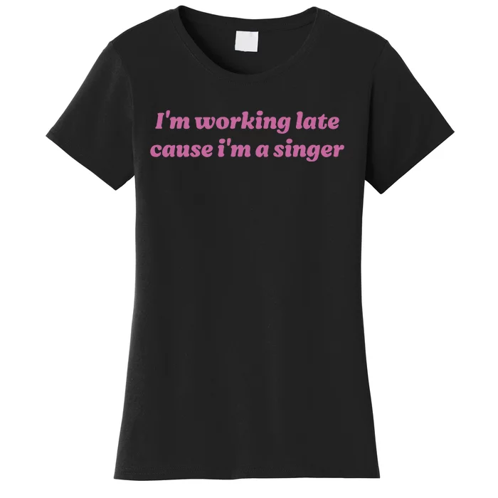 IM Working Late Cause IM A Singer Funny Women's T-Shirt