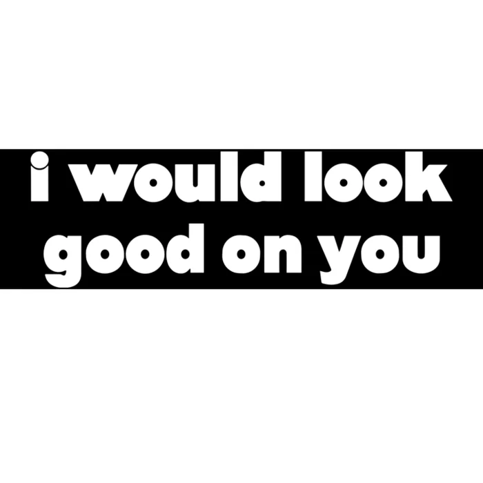 I Would Look Good On You Bumper Sticker