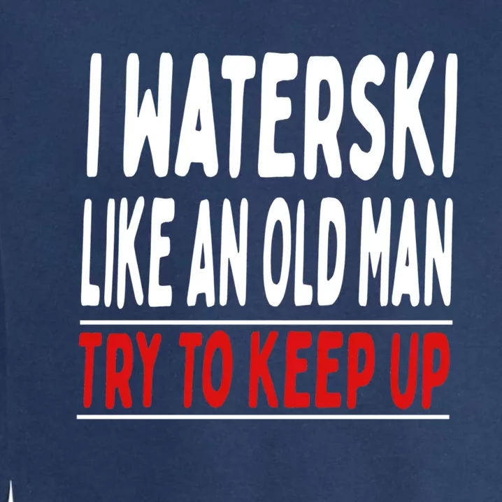 I Waterski Like An Old Try To Keep Up Great Gift Garment-Dyed Sweatshirt