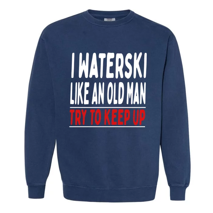 I Waterski Like An Old Try To Keep Up Great Gift Garment-Dyed Sweatshirt