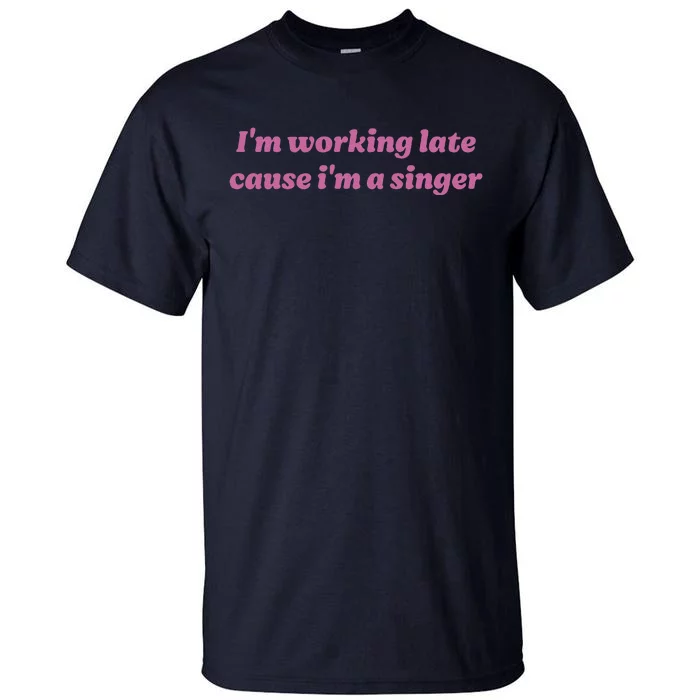 IM Working Late Cause IM A Singer Funny Sweat Tall T-Shirt