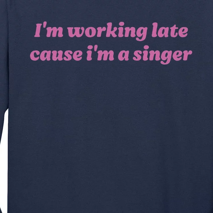 IM Working Late Cause IM A Singer Funny Sweat Tall Long Sleeve T-Shirt