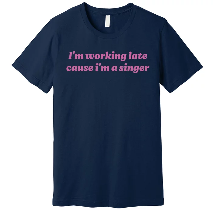 IM Working Late Cause IM A Singer Funny Sweat Premium T-Shirt