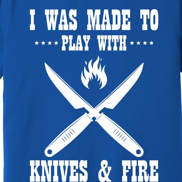 I Was Made To Play With Knives And Fire Chefs Cooks Culinary Gift Premium T-Shirt