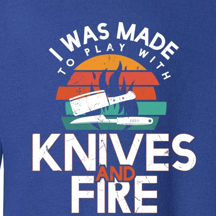 I Was Made To Play With Knives And Fire Cooking Lovers Gift Toddler Sweatshirt