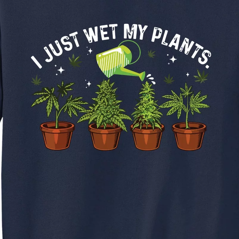 I Wet My Plants Gardening Weed Cannabis Marijuana Gardeners Tall Sweatshirt