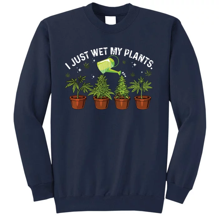 I Wet My Plants Gardening Weed Cannabis Marijuana Gardeners Tall Sweatshirt