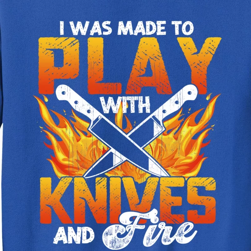 I Was Made To Play With Knives And Fire Funny Chef Cool Gift Tall Sweatshirt