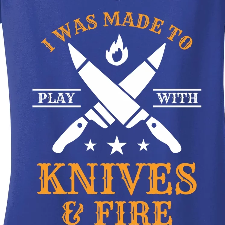 I Was Made To Play With Knives And Fire Funny Chef Funny Gift Women's V-Neck T-Shirt