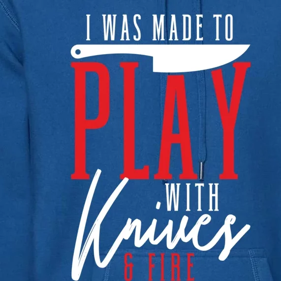 I Was Made To Play With Knives And Fire Culinary Chef Cook Gift Premium Hoodie