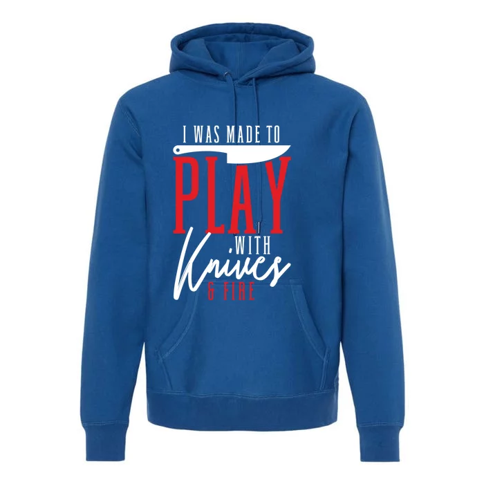 I Was Made To Play With Knives And Fire Culinary Chef Cook Gift Premium Hoodie