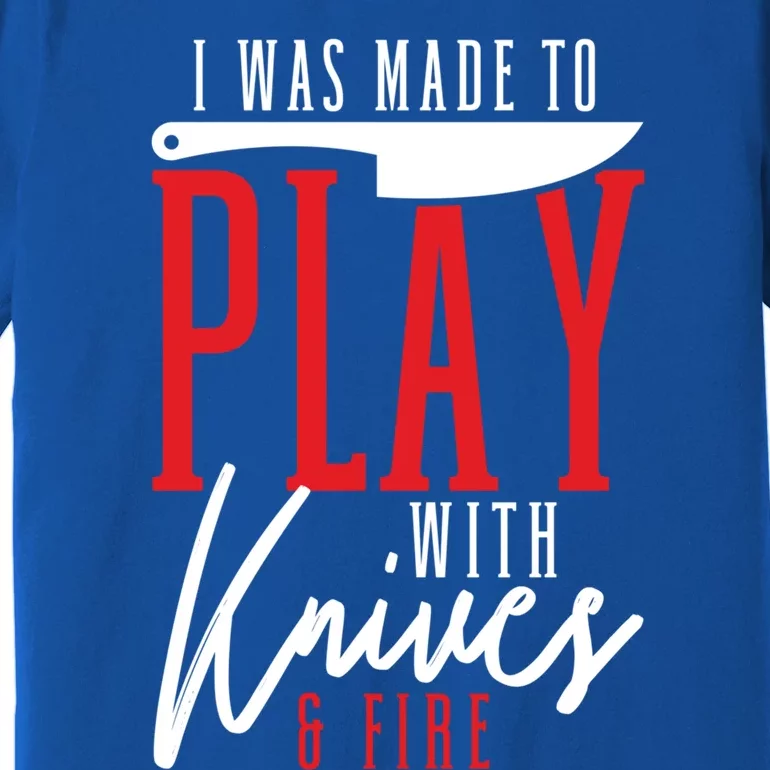 I Was Made To Play With Knives And Fire Culinary Chef Cook Gift Premium T-Shirt