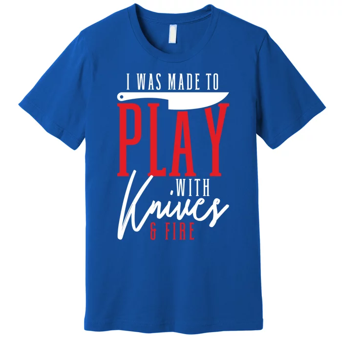 I Was Made To Play With Knives And Fire Culinary Chef Cook Gift Premium T-Shirt