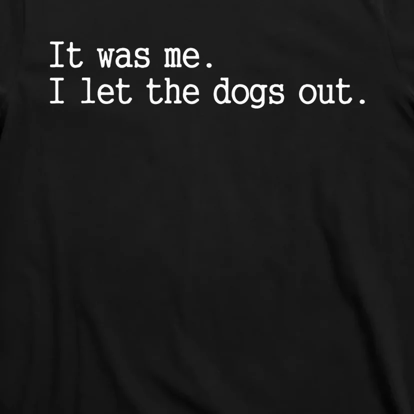 it was me i let the dogs out tee funny dog T-Shirt